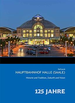 Hauptbahnhof Halle (Saale): Historie und Tradition, Zukunft und Vision