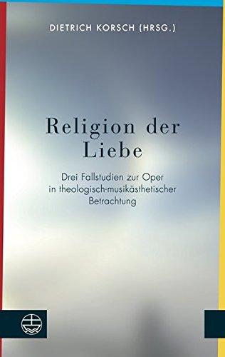 Religion der Liebe: Drei Fallstudien zur Oper in theologisch-musikästhetischer Betrachtung