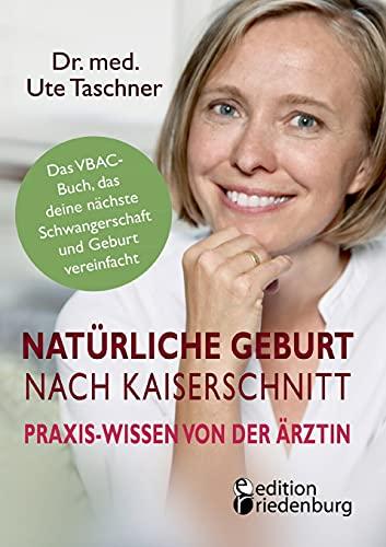 Natürliche Geburt nach Kaiserschnitt: Praxis-Wissen von der Ärztin - Das VBAC-Buch, das deine nächste Schwangerschaft und Geburt vereinfacht