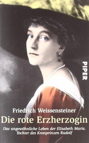 Die rote Erzherzogin: Das ungewöhnliche Leben der Elisabeth Marie, Tochter des Kronprinzen Rudolf