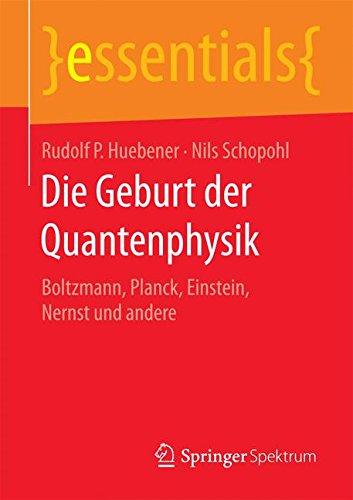 Die Geburt der Quantenphysik: Boltzmann, Planck, Einstein, Nernst und andere (essentials)