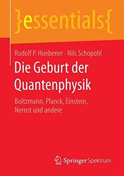 Die Geburt der Quantenphysik: Boltzmann, Planck, Einstein, Nernst und andere (essentials)