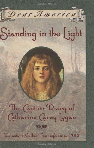 Standing in the Light: The Captive Diary of Catherine Carey Logan, Delaware Valley, Pennsylvania, 1763 (Dear America)