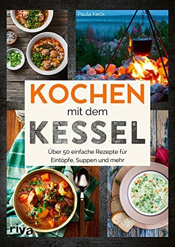 Kochen mit dem Kessel: 50 einfache Rezepte für Eintöpfe, Suppen und mehr. Kesselrezepte für Outdoor und Camping. Klassiker und internationale Gerichte