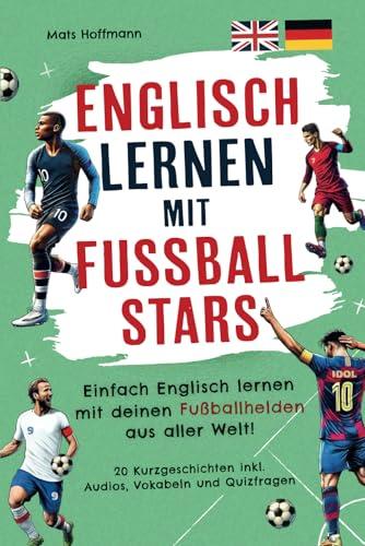 Englisch lernen mit Fußballstars: Einfach Englisch lernen mit deinen Fußballhelden aus aller Welt! (20 zweisprachige Kurzgeschichten inkl. Audios, Vokabeln und Quiz)