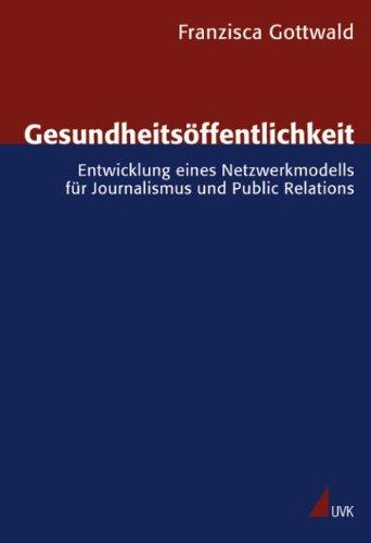 Gesundheitsöffentlichkeit: Entwicklung eines Netzwerkmodells für Journalismus und Public Relations (Forschungsfeld Kommunikation)