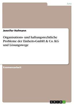 Organisations- und haftungsrechtliche Probleme der Einheits-GmbH & Co. KG und Lösungswege: Staatsexamensarbeit