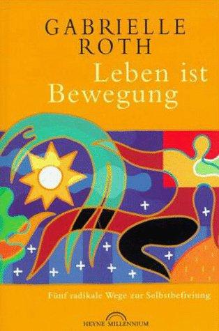 Leben ist Bewegung. Fünf radikale Wege zur Selbstbefreiung