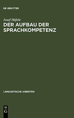 Der Aufbau der Sprachkompetenz: Untersuchungen zur Grammatik des sprachlichen Handelns (Linguistische Arbeiten, 79, Band 79)