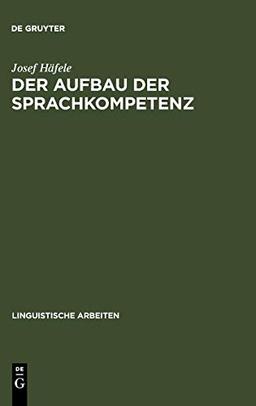 Der Aufbau der Sprachkompetenz: Untersuchungen zur Grammatik des sprachlichen Handelns (Linguistische Arbeiten, 79, Band 79)