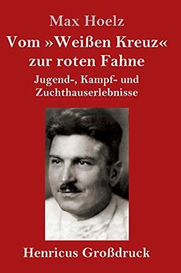 Vom »Weißen Kreuz« zur roten Fahne (Großdruck): Jugend-, Kampf- und Zuchthauserlebnisse