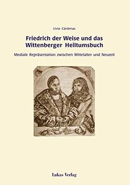 Friedrich der Weise und das Wittenberger Heiltumsbuch: Mediale Repräsentation zwischen Mittelalter und Neuzeit