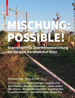 Mischung: Possible!: Experimentelle Quartiersentwicklung am Beispiel Nordbahnhof Wien