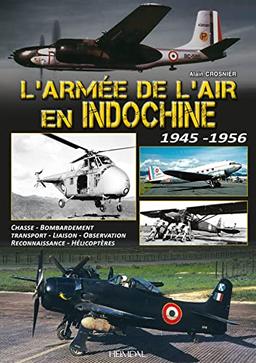 L'armée de l'air en Indochine : 1945-1956 : chasse, bombardement, transport, liaison, observation, reconnaissance, hélicoptères