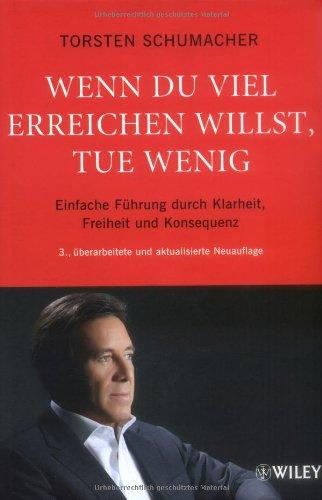 Wenn du viel erreichen willst, tue wenig: Einfache Führung durch Klarheit, Freiheit und Konsequenz überarbeitete und aktualisierte Neuauflage