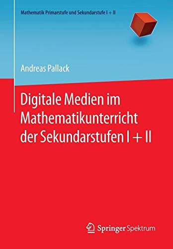 Digitale Medien im Mathematikunterricht der Sekundarstufen I + II (Mathematik Primarstufe und Sekundarstufe I + II)