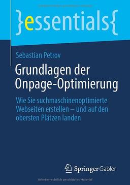 Grundlagen der Onpage-Optimierung: Wie Sie suchmaschinenoptimierte Webseiten erstellen – und auf den obersten Plätzen landen (essentials)