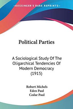 Political Parties: A Sociological Study Of The Oligarchical Tendencies Of Modern Democracy (1915)