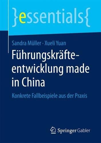 Führungskräfteentwicklung made in China: Konkrete Fallbeispiele aus der Praxis (essentials)