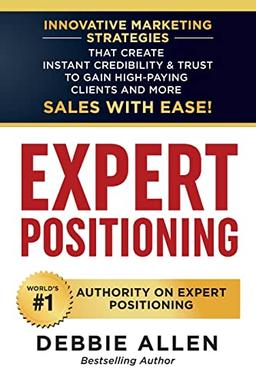 Expert Positioning: Innovative Marketing Strategies That Create Instant Credibility & Trust to Gain High-Paying Clients and More Sales with Ease!