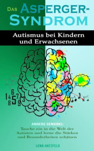 DAS ASPERGER-SYNDROM: Autismus bei Kindern und Erwachsenen. Anders sensibel: tauche ein in die Welt der Autisten und lerne die Stärken und Besonderheiten schätzen