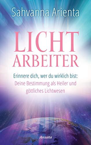 Lichtarbeiter: Erinnere dich, wer du wirklich bist: Deine Bestimmung als Heiler und göttliches Lichtwesen