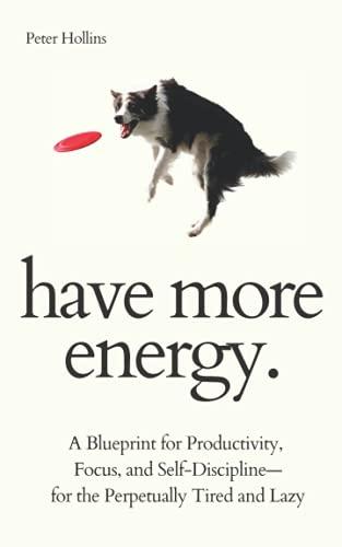 Have More Energy. A Blueprint for Productivity, Focus, and Self-Discipline—for the Perpetually Tired and Lazy (Endless Energy 2ED) (Think Smarter, Not Harder, Band 2)