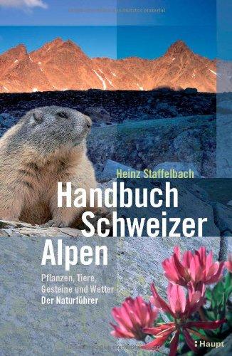 Handbuch Schweizer Alpen: Pflanzen, Tiere, Gesteine und Wetter - der Naturführer