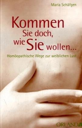 Kommen Sie doch, wie Sie wollen...: Homöopathische Wege zur weiblichen Lust