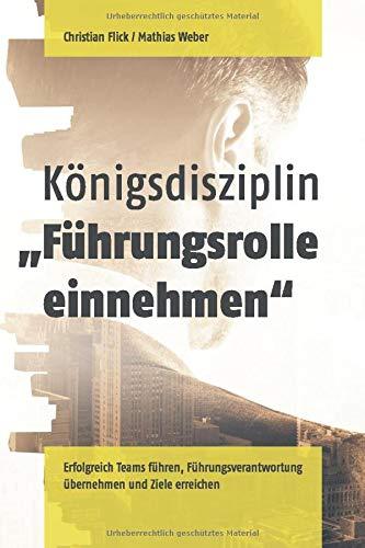 Königsdisziplin "Führungsrolle einnehmen": Erfolgreich Teams führen, Führungsverantwortung übernehmen und Ziele erreichen