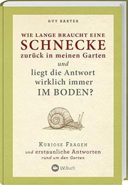 Wie lange braucht eine Schnecke zurück in meinen Garten?: Kuriose Fragen und erstaunliche Antworten rund um den Garten.