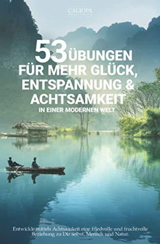 53 Übungen für mehr Glück, Entspannung & Achtsamkeit in einer modernen Welt: Entwickle mittels Achtsamkeit eine friedvolle und fruchtvolle Beziehung zu Dir selbst, Mensch und Natur