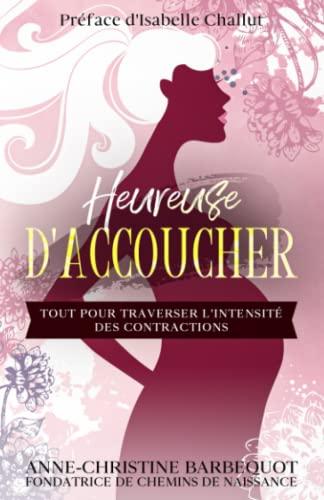 Heureuse d'accoucher !: Tout pour traverser l'intensité des contractions