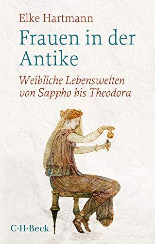 Frauen in der Antike: Weibliche Lebenswelten von Sappho bis Theodora