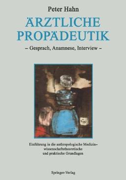 Ärztliche Propädeutik: Gespräch, Anamnese, Interview Einführung in die anthropologische Medizin  -  wissenschaftstheoretische und praktische Grundlagen ... interdisziplinären Forschung in der Medizin)