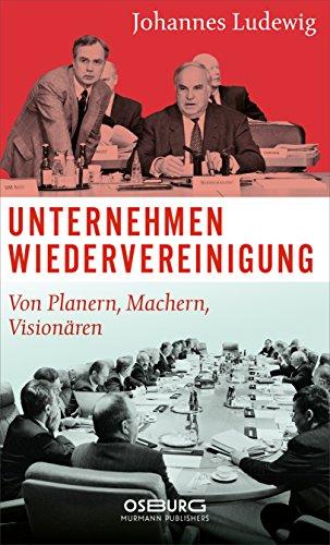 Unternehmen Wiedervereinigung. Von Planern, Machern, Visionären