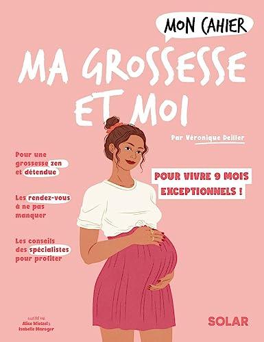 Mon cahier ma grossesse et moi : vivez en toute sérénité 9 mois exceptionnels !