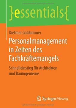 Personalmanagement in Zeiten des Fachkräftemangels: Schnelleinstieg für Architekten und Bauingenieure (essentials)