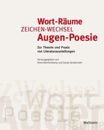 Wort-Räume, Zeichen-Wechsel, Augen-Poesie: Zur Theorie und Praxis von Literaturausstellungen