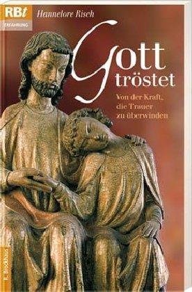 Gott tröstet: Von der Kraft, die Trauer zu überwinden