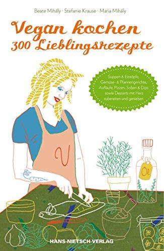 Vegan kochen - 300 Lieblingsrezepte: Suppen & Eintöpfe, Gemüse & Pfannengerichte, Aufläufe, Pizzen, Soßen & Dips sowie Desserts mit Herz zubereiten und genießen