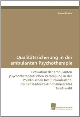 Qualitätssicherung in der ambulanten Psychotherapie: Evaluation der ambulanten psychotherapeutischen Versorgung in der Poliklinischen Institutsambulanz  der Ernst-Moritz-Arndt-Universität Greifswald