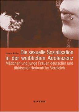 Die sexuelle Sozialisation in der weiblichen Adoleszenz: Mädchen und junge Frauen deutscher und türkischer Herkunft im Vergleich