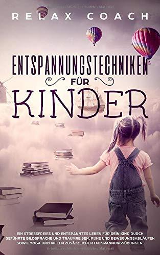 Entspannungstechniken für Kinder: Ein stressfreies und entspanntes Leben für dein Kind durch geführte Bildsprache und Traumreisen, Ruhe und ... und vielen zusätzlichen Entspannungsübungen