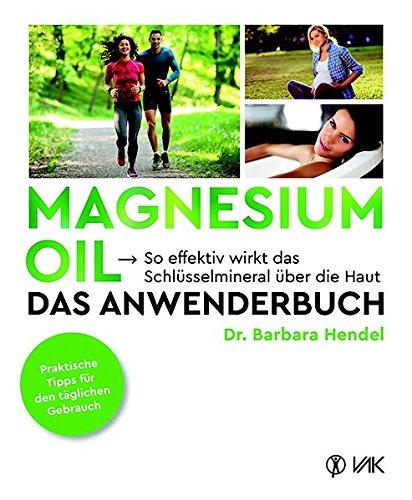 Magnesium Oil - Das Anwenderbuch: So effektiv wirkt das Schlüsselmineral über die Haut