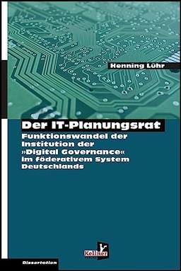 Der IT-Planungsrat: Funktionswandel der Institution zur Steuerung der digitalen Transformation in den öffentlichen Verwaltungen Eine rechts- und ... im föderalen politischen System Deutschlands