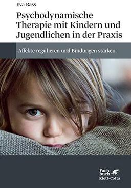 Psychodynamische Therapie mit Kindern und Jugendlichen in der Praxis: Affekte regulieren und Bindungen stärken