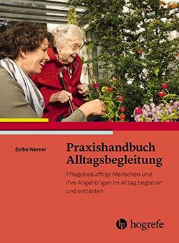 Praxishandbuch Alltagsbegleitung: Pflegebedürftige Menschen und ihre Angehörigen im Alltag begleiten und entlasten