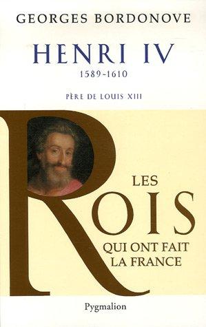 Les rois qui ont fait la France : les Bourbons. Vol. 1. Henri IV le Grand, 1589-1610 : père de Louis XIII