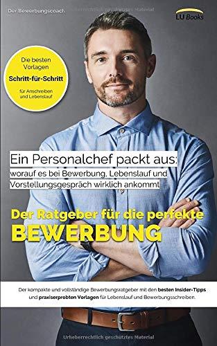 Ein Personalchef packt aus: worauf es bei Bewerbung, Lebenslauf und Vorstellungsgespräch wirklich ankommt: Der vollständige Bewerbungsratgeber mit den besten Vorlagen für die perfekte Bewerbung